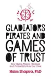 Gladiators, Pirates and Games of Trust: How Game Theory, Strategy and Probability Rule Our Lives