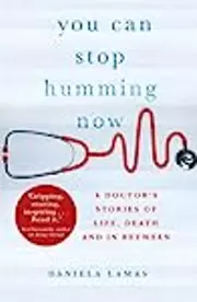 You Can Stop Humming Now: A Doctor's Stories of Life, Death, and in Between