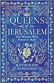 Queens of Jerusalem: The Women Who Dared to Rule