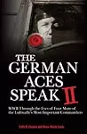 The German Aces Speak II: World War II Through the Eyes of Four More of the Luftwaffe's Most Important Commanders