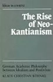 The Rise of Neo-Kantianism: German Academic Philosophy Between Idealism And Positivism