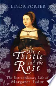 The Thistle and The Rose: The Extraordinary Life of Margaret Tudor
