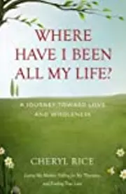 Where Have I Been All My Life? A Journey Toward Love and Wholeness