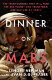 Dinner on Mars The Technologies That Will Feed the Red Planet and Transform Agriculture on Earth