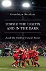 Under the Lights and in the Dark: Untold Stories of Women's Soccer