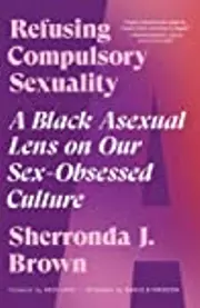 Refusing Compulsory Sexuality: A Black Asexual Lens on Our Sex-Obsessed Culture