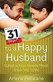 31 Days to a Happy Husband: What a Man Needs Most from His Wife