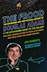 The Frood: The Authorised and Very Official History of Douglas Adams & The Hitchhiker's Guide to the Galaxy