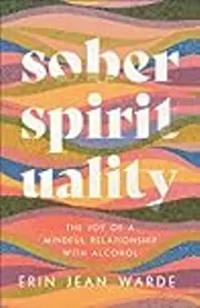 Sober Spirituality: The Joy of a Mindful Relationship with Alcohol