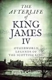 The Afterlife of King James IV: Otherworld Legends Of The Scottish King