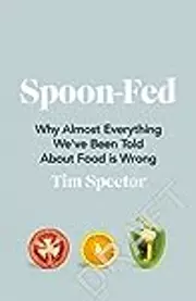 Spoon-Fed: Why Almost Everything We’ve Been Told About Food is Wrong