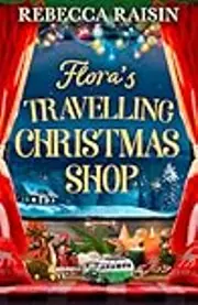 Flora's Travelling Christmas Shop: A new Christmas enemies to lovers rom com from bestselling author Rebecca Raisin!