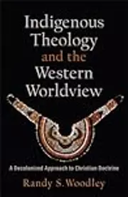 Indigenous Theology and the Western Worldview: A Decolonized Approach to Christian Doctrine
