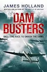 Dam Busters: The True Story of the Legendary Raid on the Ruhr