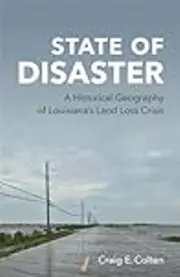 State of Disaster: A Historical Geography of Louisiana’s Land Loss Crisis