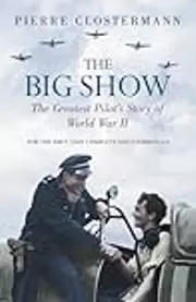 The Big Show: The Greatest Pilot's Story of World War II