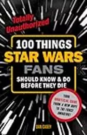 100 Things Star Wars Fans Should Know & Do Before They Die