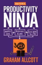 How to be a Productivity Ninja: Worry Less, Achieve More and Love What You Do