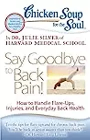 Chicken Soup for the Soul: Say Goodbye to Back Pain!: How to Handle Flare-Ups, Injuries, and Everyday Back Health