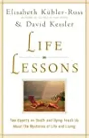 Life Lessons: Two Experts on Death and Dying Teach Us About the Mysteries of Life and Living