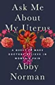 Ask Me About My Uterus: A Quest to Make Doctors Believe in Women's Pain