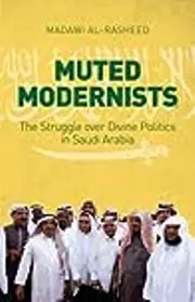 Muted Modernists: The Struggle over Divine Politics in Saudi Arabia