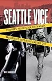 Seattle Vice: Strippers, Prostitution, Dirty Money, and Crooked Cops in the Emerald City