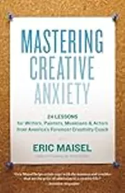 Mastering Creative Anxiety: 24 Lessons for Writers, Painters, Musicians, and Actors from America's Foremost Creativity Coach
