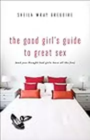 The Good Girl's Guide to Great Sex: And You Thought Bad Girls Have All the Fun