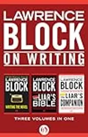 Lawrence Block on Writing, Three Volumes in One: Writing the Novel, The Liar's Bible, and The Liar's Companion