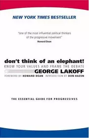 Don't Think of an Elephant! Know Your Values and Frame the Debate: The Essential Guide for Progressives
