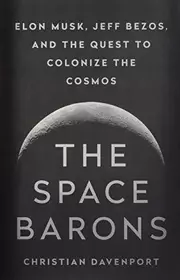 The Space Barons : Elon Musk, Jeff Bezos, and the Quest to Colonize the Cosmos