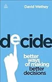Decide: Better Ways of Making Better Decisions