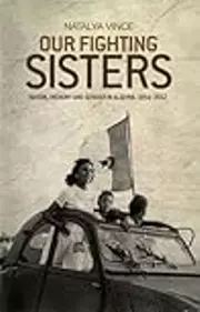 Our fighting sisters: Nation, memory and gender in Algeria, 1954–2012