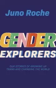 Gender Explorers : Our Stories of Growing Up Trans and Changing the World