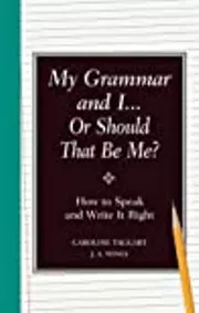 My Grammar and I... Or Should That Be Me?: How to Speak and Write It Right