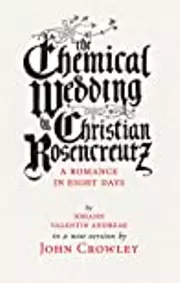 The Chemical Wedding by Christian Rosencreutz: A Romance in Eight Days