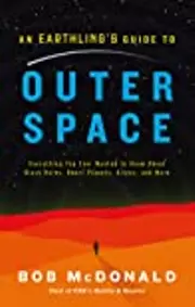 An Earthling's Guide to Outer Space: Everything You Ever Wanted to Know About Black Holes, Dwarf Planets, Aliens, and More