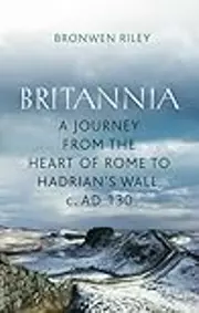 Britannia: A Journey From the Heart of Rome to Hadrian's Wall, C. Ad130