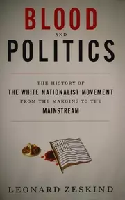 Blood and Politics : The History of the White Nationalist Movement from the Margins to the Mainstream