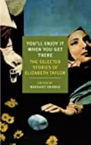 You'll Enjoy It When You Get There: The Selected Stories of Elizabeth Taylor