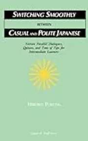 Switching Smoothly between Casual and Polite Japanese: Sixteen Dialogues, Quizzes, and Tons of Tips for Intermediate Learners