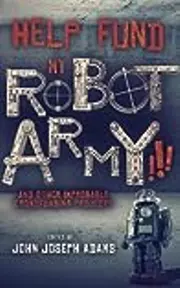 Help Fund my Robot Army!!! & Other Improbable Crowdfunding Projects