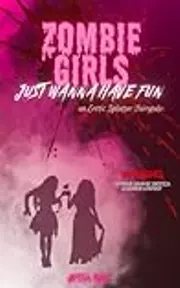 Zombie Girls Just Wanna Have Fun: An Erotic Splatter Fairytale