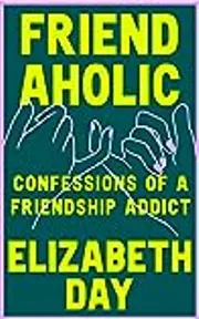 Friendaholic: Confessions of a Friendship Addict