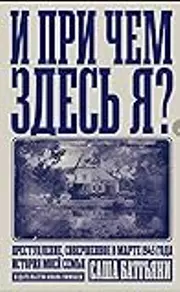 И при чем здесь я? Преступление, совершенное в марте 1945 года. История моей семьи