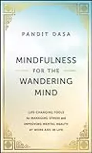 Mindfulness For the Wandering Mind: Life-Changing Tools for Managing Stress and Improving Mental Health At Work and In Life