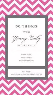 50 Things Every Young Lady Should Know: What to Do, What to Say, and   How to Behave