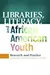 Libraries, Literacy, and African American Youth: Research and Practice