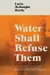 Water Shall Refuse Them